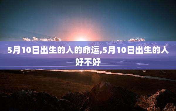 5月10日出生的人的命运,5月10日出生的人好不好