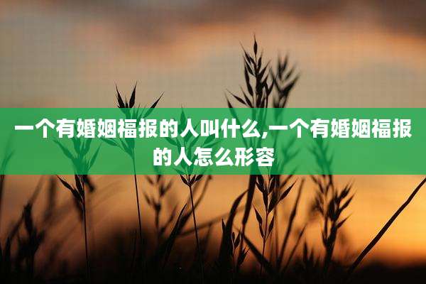 一个有婚姻福报的人叫什么,一个有婚姻福报的人怎么形容