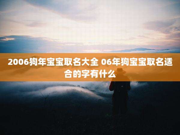 2006狗年宝宝取名大全 06年狗宝宝取名适合的字有什么