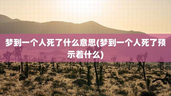 梦到一个人死了什么意思(梦到一个人死了预示着什么)