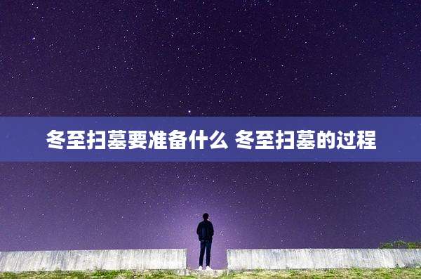 冬至扫墓要准备什么 冬至扫墓的过程