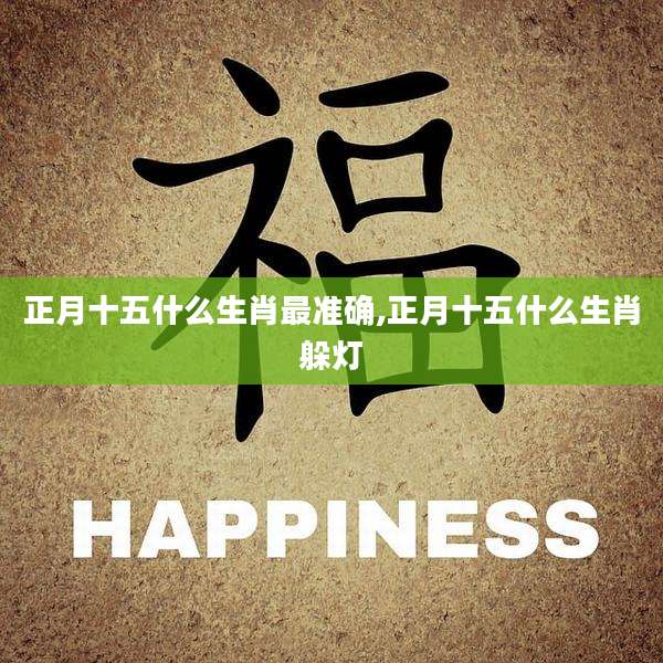 正月十五什么生肖最准确,正月十五什么生肖躲灯