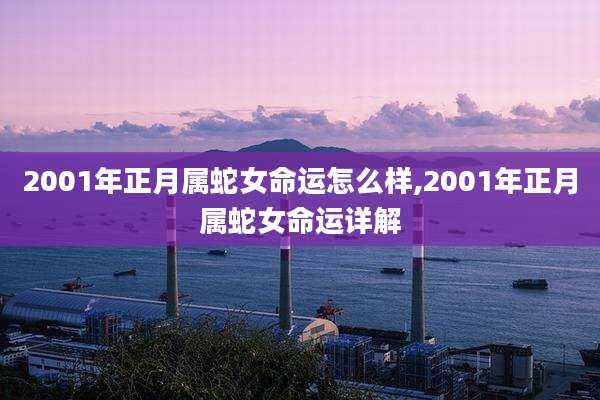 2001年正月属蛇女命运怎么样,2001年正月属蛇女命运详解