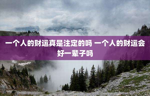 一个人的财运真是注定的吗 一个人的财运会好一辈子吗