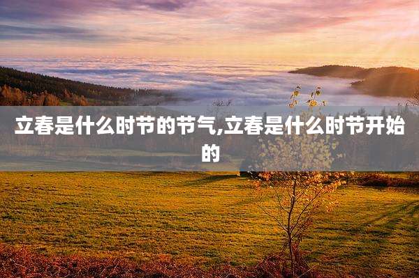 立春是什么时节的节气,立春是什么时节开始的