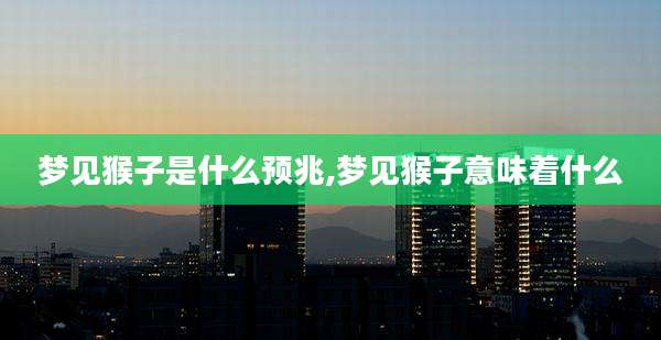 梦见猴子是什么预兆,梦见猴子意味着什么