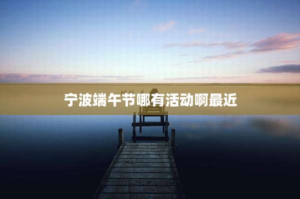 宁波端午节哪有活动啊最近