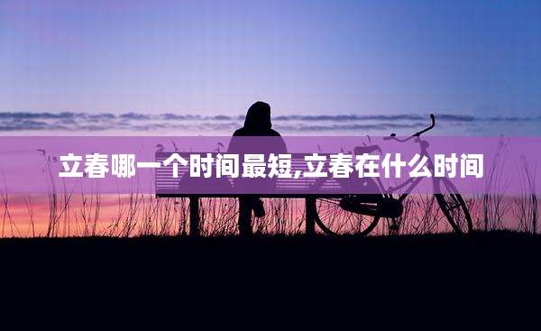 立春哪一个时间最短,立春在什么时间