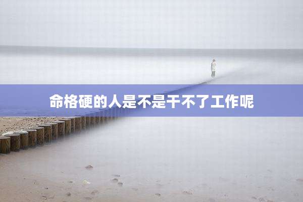 命格硬的人是不是干不了工作呢