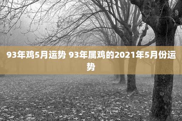 93年鸡5月运势 93年属鸡的2021年5月份运势