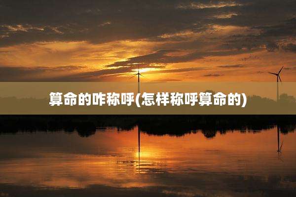 算命的咋称呼(怎样称呼算命的)