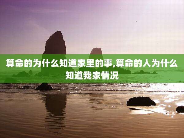 算命的为什么知道家里的事,算命的人为什么知道我家情况