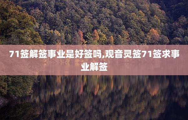 71签解签事业是好签吗,观音灵签71签求事业解签
