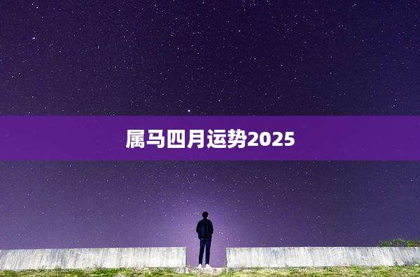 属马四月运势2025