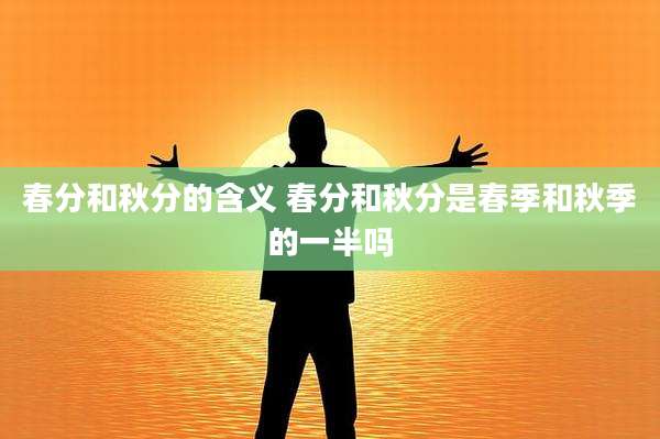 春分和秋分的含义 春分和秋分是春季和秋季的一半吗