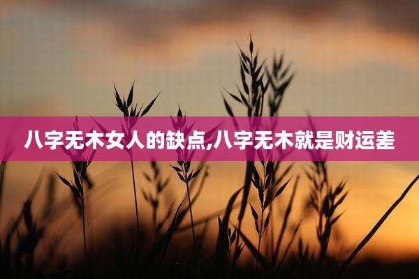 八字无木女人的缺点,八字无木就是财运差