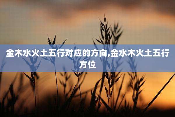 金木水火土五行对应的方向,金水木火土五行方位