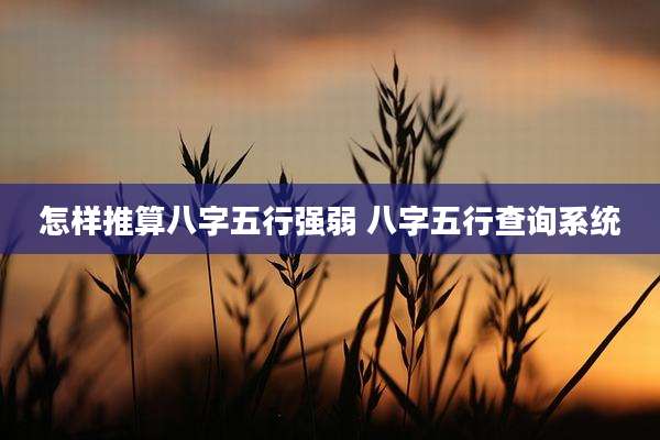 怎样推算八字五行强弱 八字五行查询系统