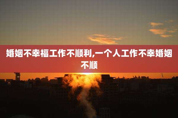 婚姻不幸福工作不顺利,一个人工作不幸婚姻不顺