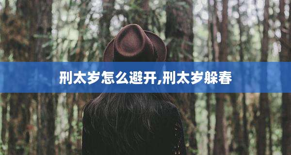 刑太岁怎么避开,刑太岁躲春