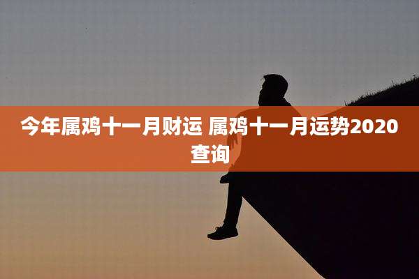 今年属鸡十一月财运 属鸡十一月运势2020查询