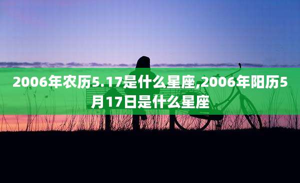 2006年农历5.17是什么星座,2006年阳历5月17日是什么星座