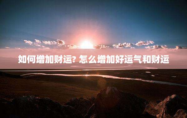 如何增加财运? 怎么增加好运气和财运