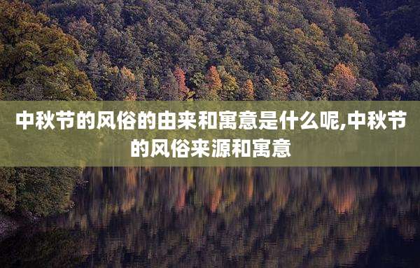 中秋节的风俗的由来和寓意是什么呢,中秋节的风俗来源和寓意