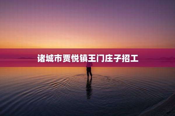 诸城市贾悦镇王门庄子招工
