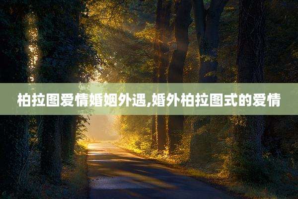 柏拉图爱情婚姻外遇,婚外柏拉图式的爱情