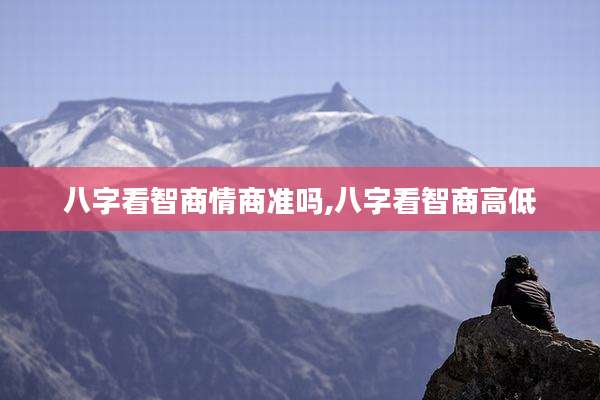 八字看智商情商准吗,八字看智商高低