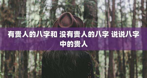 有贵人的八字和 没有贵人的八字 说说八字中的贵人