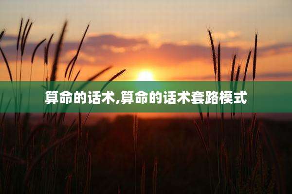 算命的话术,算命的话术套路模式