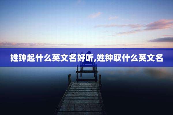 姓钟起什么英文名好听,姓钟取什么英文名