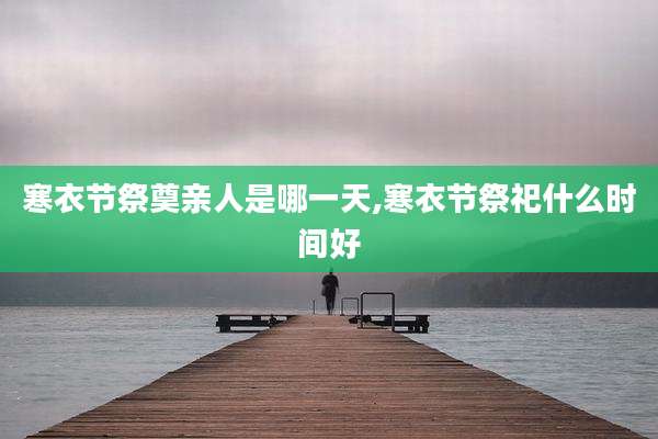 寒衣节祭奠亲人是哪一天,寒衣节祭祀什么时间好