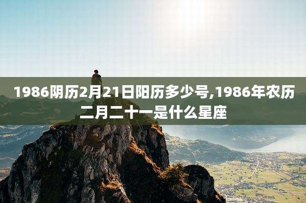 1986阴历2月21日阳历多少号,1986年农历二月二十一是什么星座