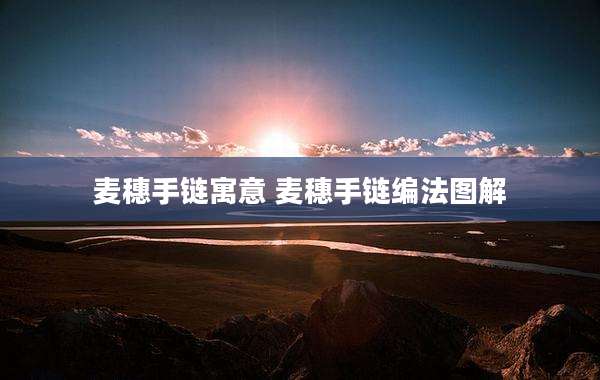 麦穗手链寓意 麦穗手链编法图解