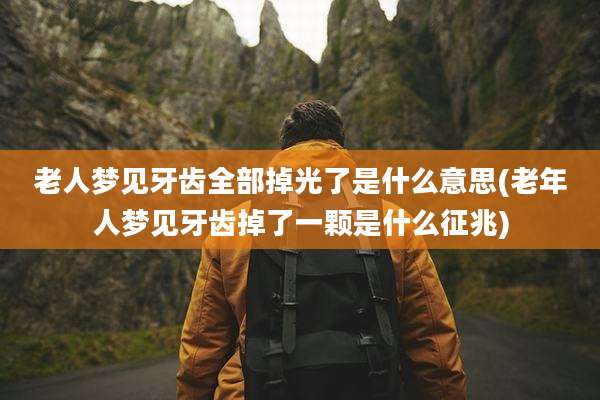 老人梦见牙齿全部掉光了是什么意思(老年人梦见牙齿掉了一颗是什么征兆)