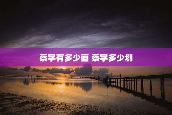 蔡字有多少画 蔡字多少划