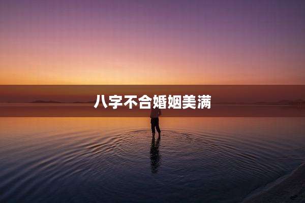 八字不合婚姻美满