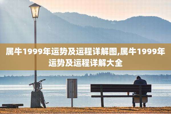 属牛1999年运势及运程详解图,属牛1999年运势及运程详解大全