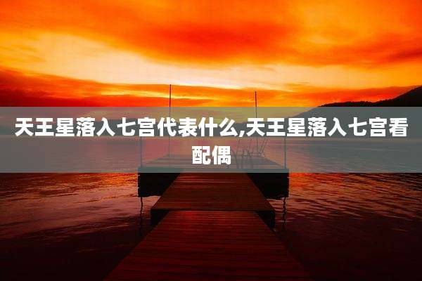 天王星落入七宫代表什么,天王星落入七宫看配偶