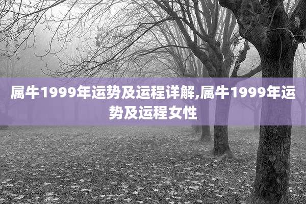 属牛1999年运势及运程详解,属牛1999年运势及运程女性