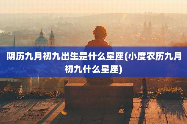 阴历九月初九出生是什么星座(小度农历九月初九什么星座)