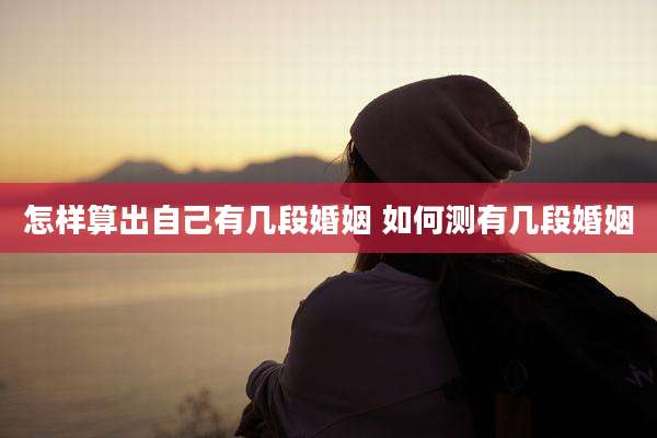 怎样算出自己有几段婚姻 如何测有几段婚姻