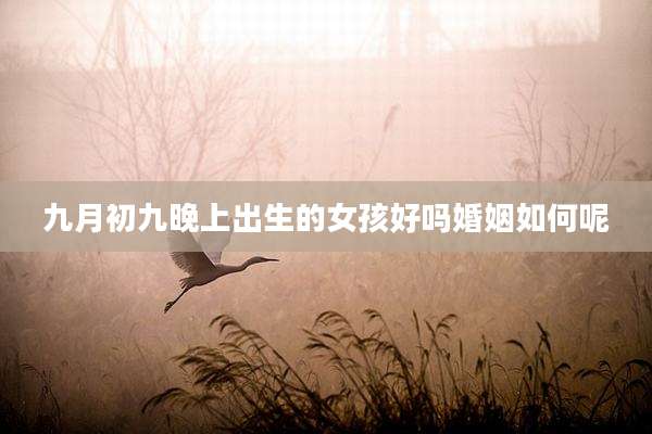 九月初九晚上出生的女孩好吗婚姻如何呢