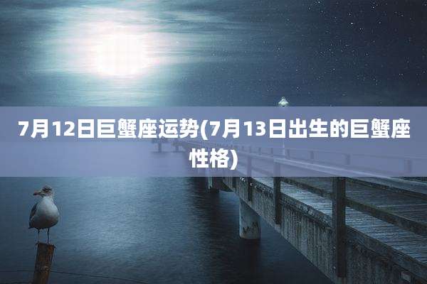 7月12日巨蟹座运势(7月13日出生的巨蟹座性格)
