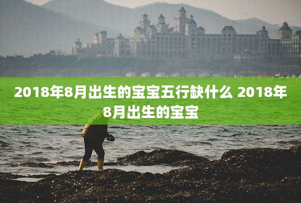2018年8月出生的宝宝五行缺什么 2018年8月出生的宝宝