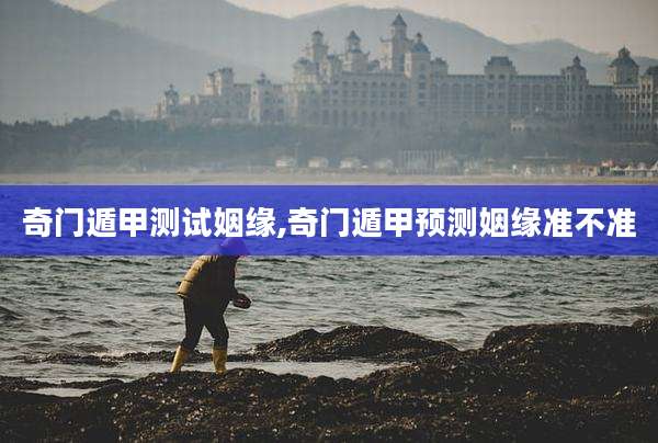 奇门遁甲测试姻缘,奇门遁甲预测姻缘准不准