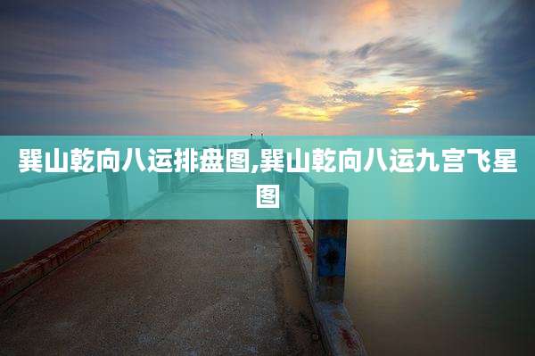 巽山乾向八运排盘图,巽山乾向八运九宫飞星图